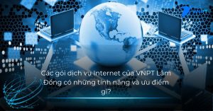 Các gói dịch vụ Internet của VNPT Lâm Đồng có những tính năng và ưu điểm gì