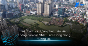 Kế hoạch và dự án phát triển viễn thông nào của VNPT Lâm Đồng trong tương lai