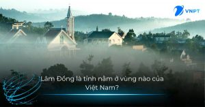 Lâm Đồng là tỉnh nằm ở vùng nào của Việt Nam