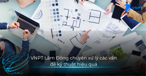 VNPT Lâm Đồng chuyên xử lý các vấn đề kỹ thuật hiệu quả