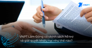 VNPT Lâm Đồng có chính sách hỗ trợ và giải quyết khiếu nại như thế nào